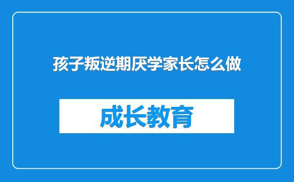 孩子叛逆期厌学家长怎么做