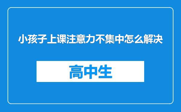小孩子上课注意力不集中怎么解决