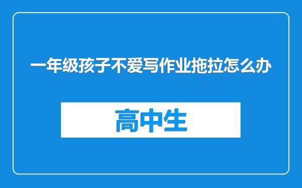 一年级孩子不爱写作业拖拉怎么办