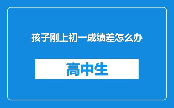 孩子刚上初一成绩差怎么办