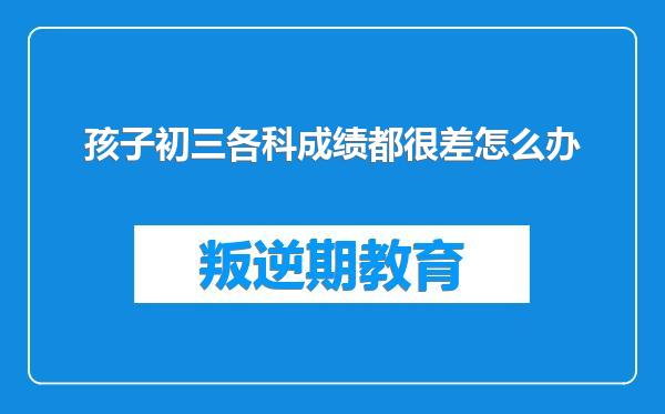 孩子初三各科成绩都很差怎么办