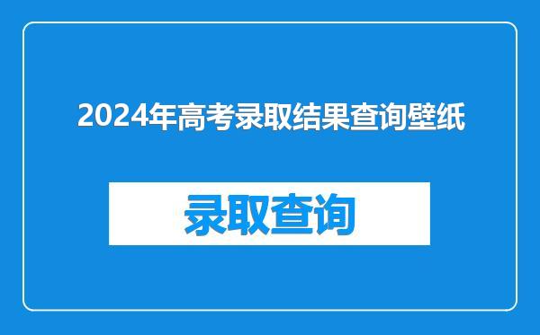 2024年高考录取结果查询壁纸