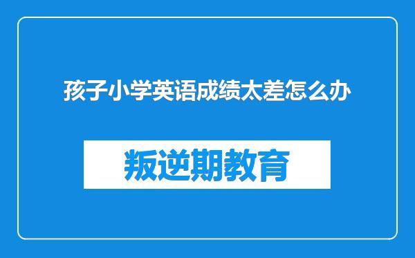 孩子小学英语成绩太差怎么办