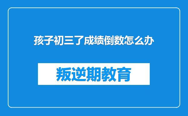 孩子初三了成绩倒数怎么办