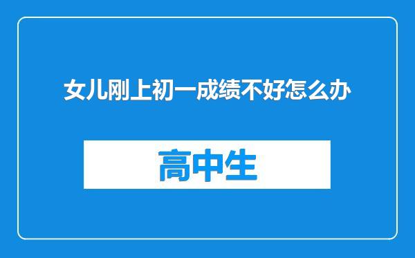 女儿刚上初一成绩不好怎么办