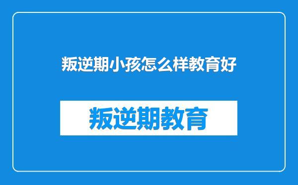 叛逆期小孩怎么样教育好
