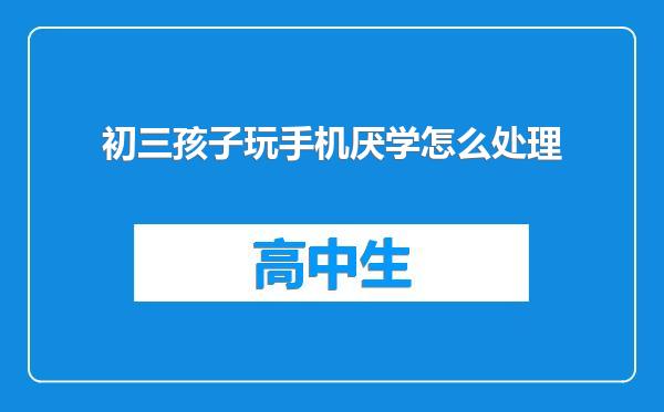 初三孩子玩手机厌学怎么处理