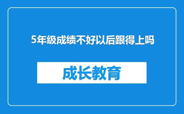 5年级成绩不好以后跟得上吗