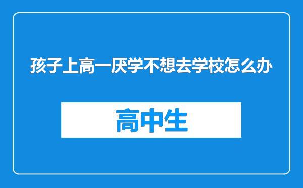 孩子上高一厌学不想去学校怎么办