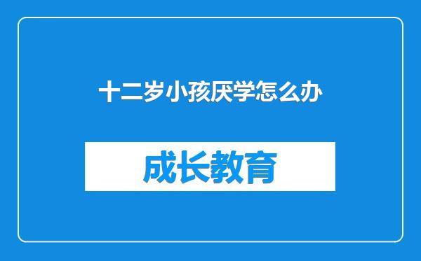 十二岁小孩厌学怎么办