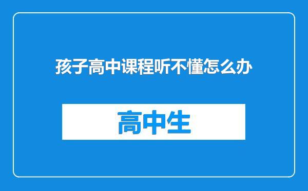 孩子高中课程听不懂怎么办