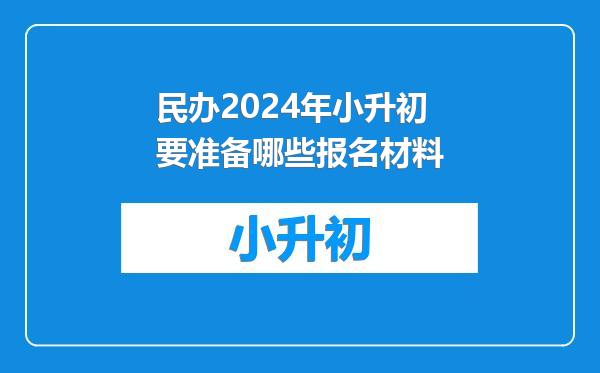 民办2024年小升初要准备哪些报名材料