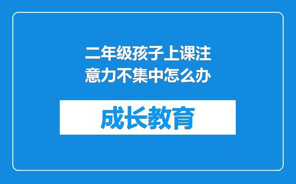二年级孩子上课注意力不集中怎么办
