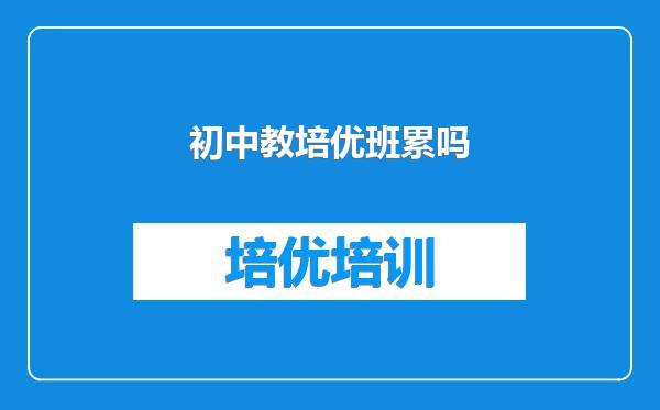 初中教培优班累吗
