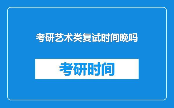 考研艺术类复试时间晚吗