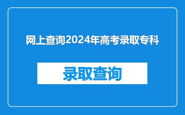 网上查询2024年高考录取专科