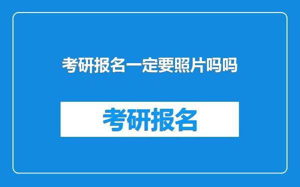 考研报名一定要照片吗吗