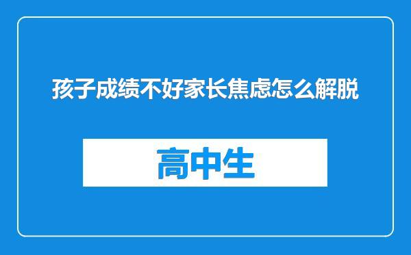 孩子成绩不好家长焦虑怎么解脱