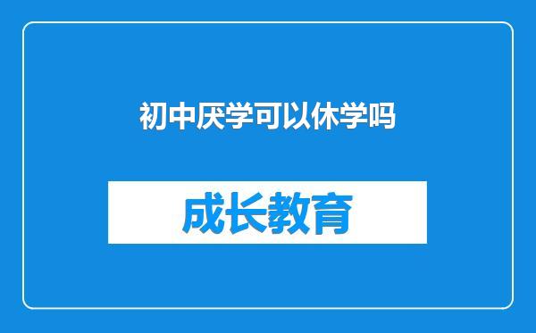 初中厌学可以休学吗