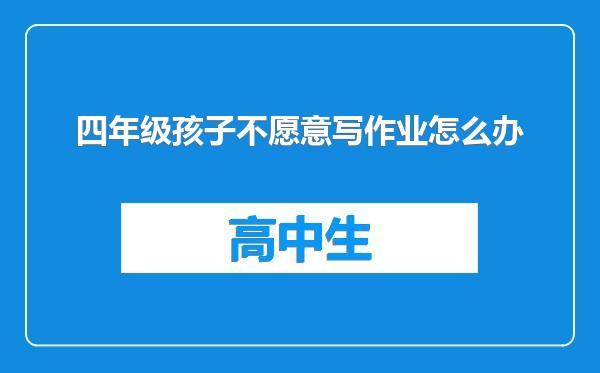 四年级孩子不愿意写作业怎么办