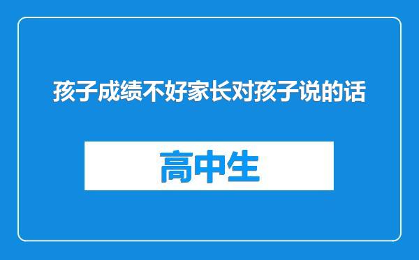 孩子成绩不好家长对孩子说的话