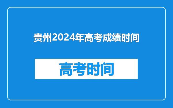 贵州2024年高考成绩时间
