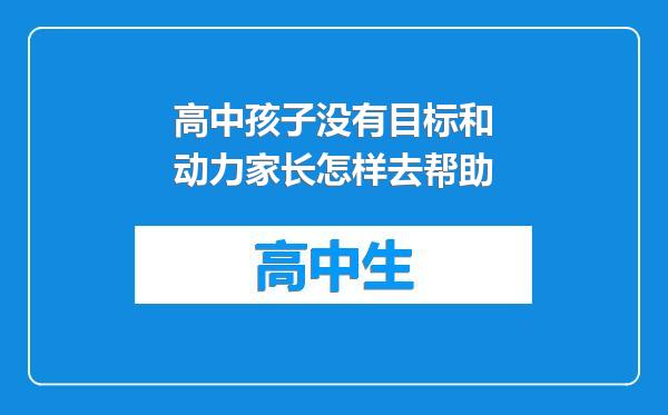 高中孩子没有目标和动力家长怎样去帮助