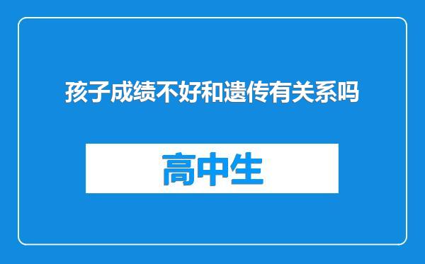孩子成绩不好和遗传有关系吗