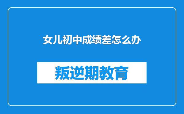 女儿初中成绩差怎么办