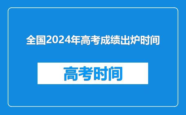 全国2024年高考成绩出炉时间