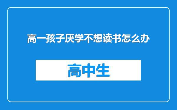 高一孩子厌学不想读书怎么办