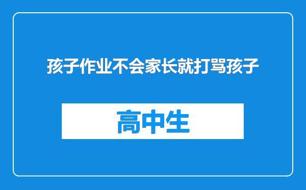 孩子作业不会家长就打骂孩子
