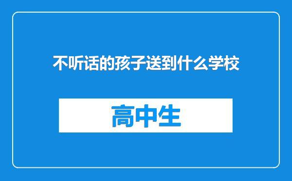 不听话的孩子送到什么学校