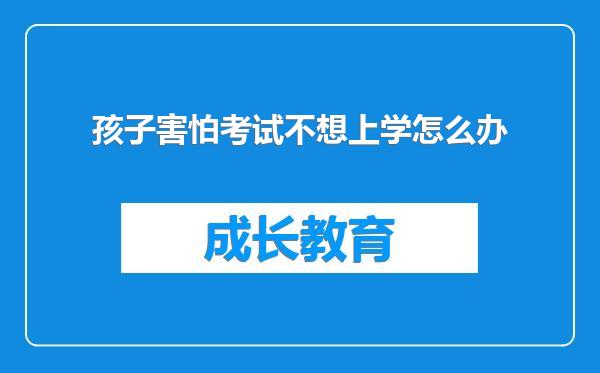 孩子害怕考试不想上学怎么办