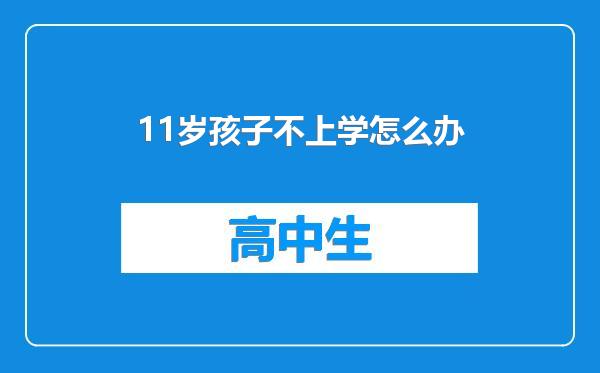 11岁孩子不上学怎么办