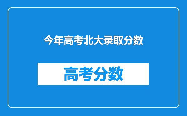 今年高考北大录取分数