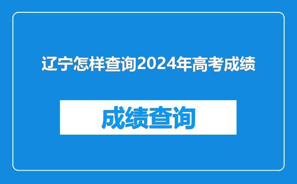 辽宁怎样查询2024年高考成绩