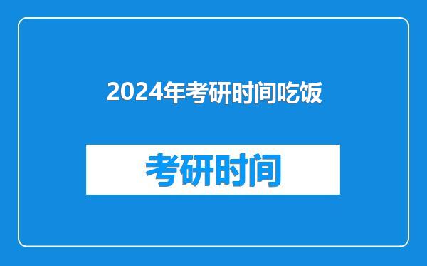 2024年考研时间吃饭