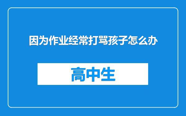 因为作业经常打骂孩子怎么办