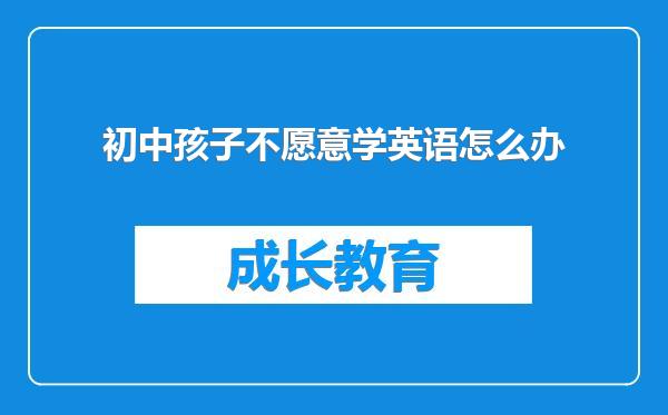 初中孩子不愿意学英语怎么办