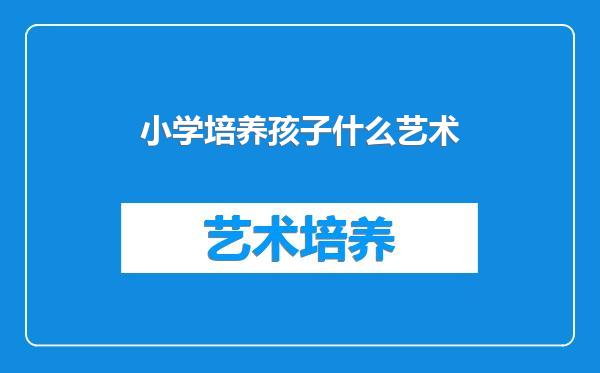 小学培养孩子什么艺术