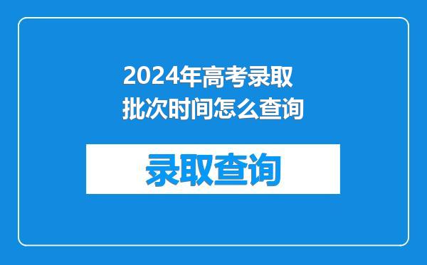 2024年高考录取批次时间怎么查询