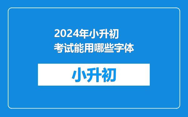 2024年小升初考试能用哪些字体