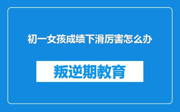 初一女孩成绩下滑厉害怎么办