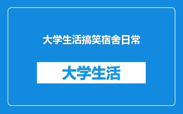 大学生活搞笑宿舍日常