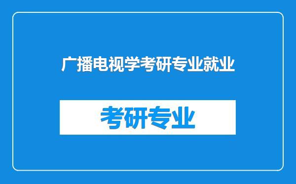 广播电视学考研专业就业