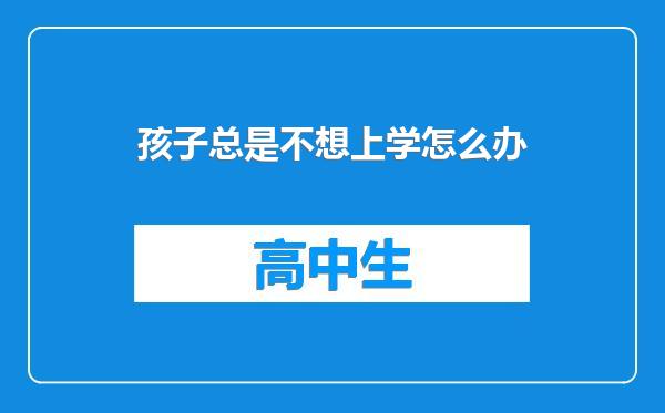 孩子总是不想上学怎么办