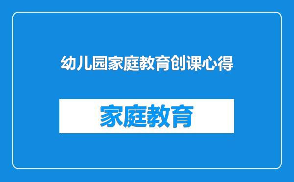 幼儿园家庭教育创课心得