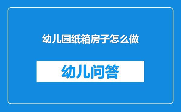 幼儿园纸箱房子怎么做