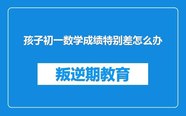 孩子初一数学成绩特别差怎么办